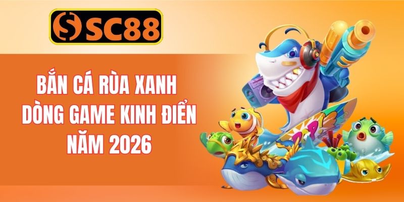 Bắn cá Rùa Xanh dòng game kinh điển của năm 2026