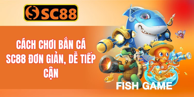 Cách chơi bắn cá SC88 đơn giản, dễ tiếp cận