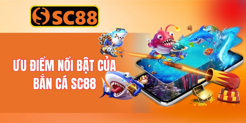 Ưu điểm nổi bật của bắn cá SC88