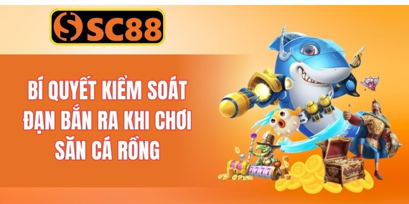 Bí quyết kiểm soát đạn bắn ra khi chơi săn cá rồng