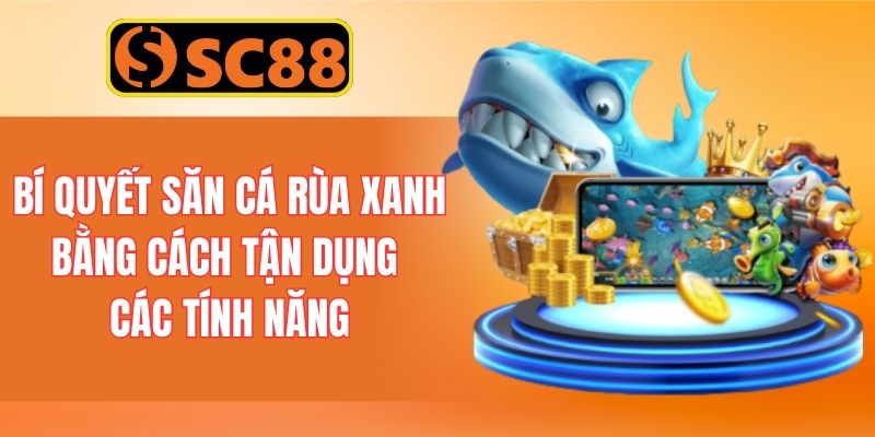 Bí quyết săn cá Rùa xanh bằng cách tận dụng các tính năng