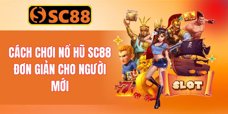 Cách chơi nổ hũ SC88 đơn giản cho người mới